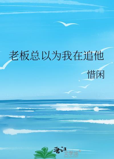 老板总以为我在追他